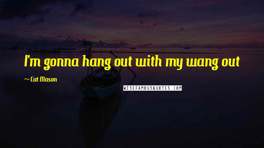 Cat Mason Quotes: I'm gonna hang out with my wang out