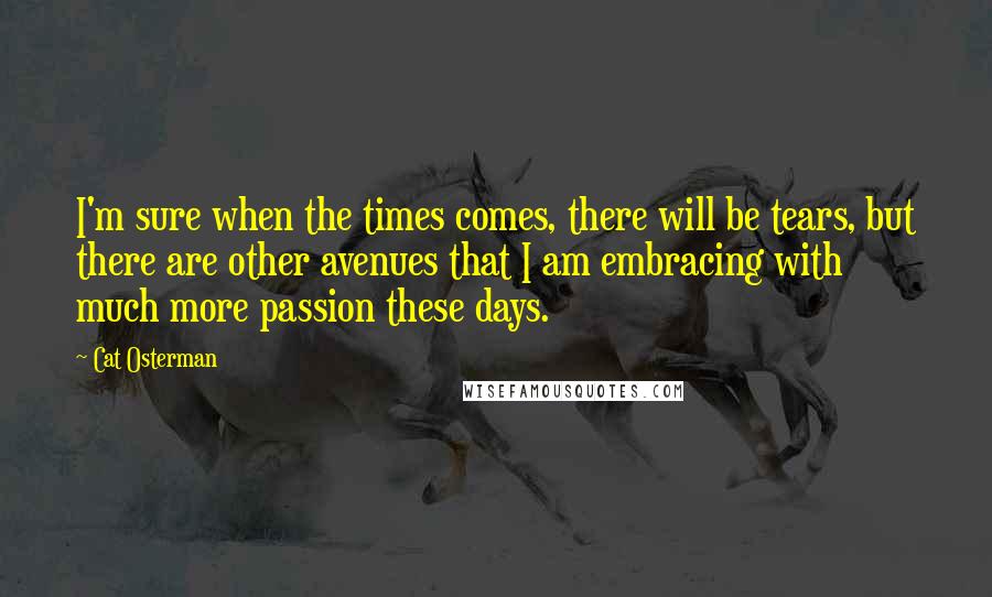 Cat Osterman Quotes: I'm sure when the times comes, there will be tears, but there are other avenues that I am embracing with much more passion these days.