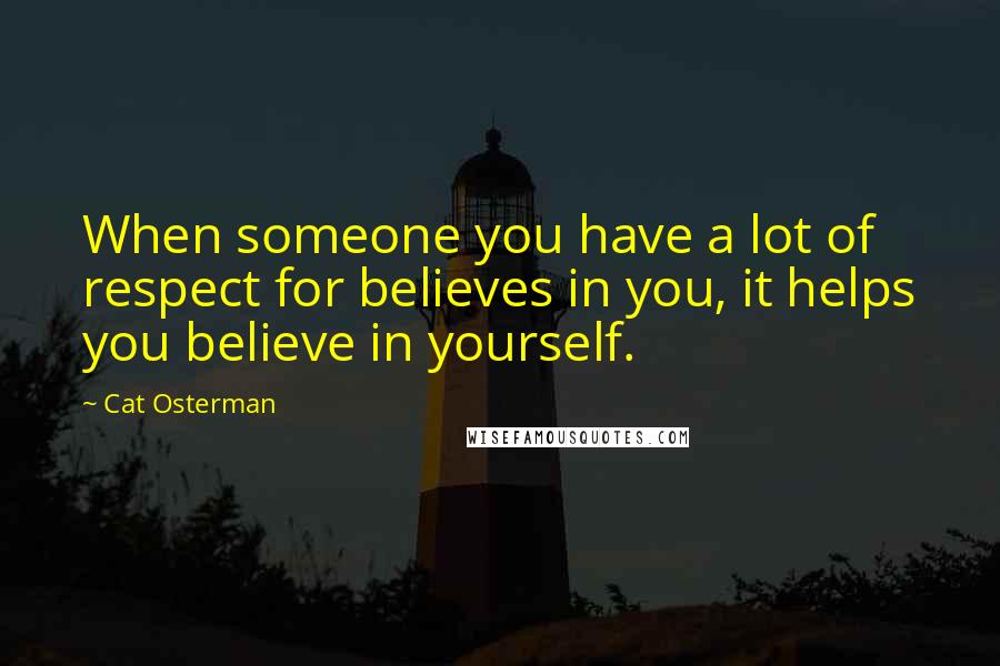 Cat Osterman Quotes: When someone you have a lot of respect for believes in you, it helps you believe in yourself.