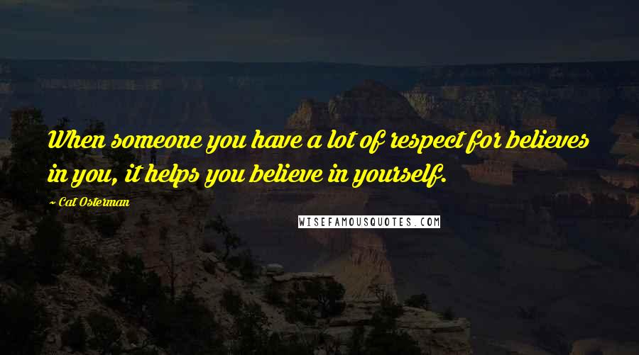 Cat Osterman Quotes: When someone you have a lot of respect for believes in you, it helps you believe in yourself.