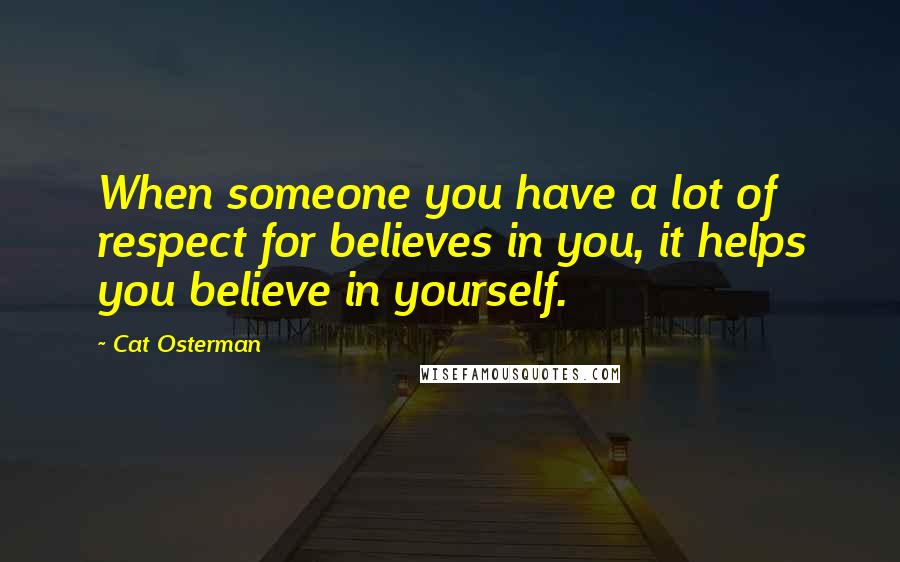 Cat Osterman Quotes: When someone you have a lot of respect for believes in you, it helps you believe in yourself.