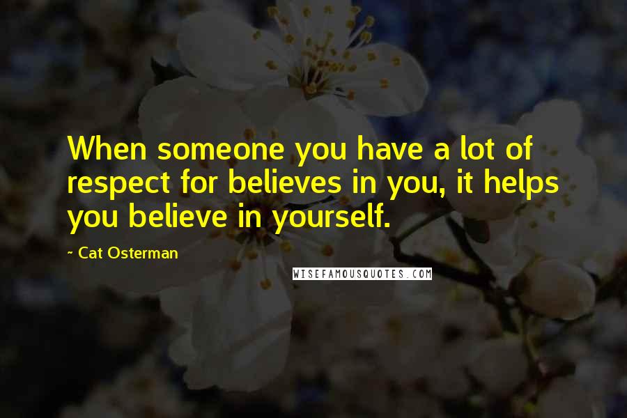 Cat Osterman Quotes: When someone you have a lot of respect for believes in you, it helps you believe in yourself.