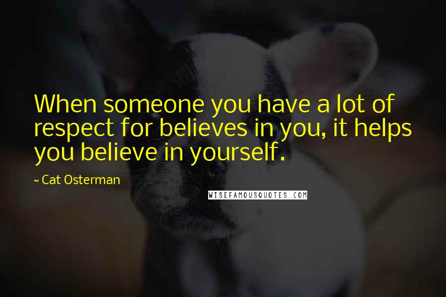 Cat Osterman Quotes: When someone you have a lot of respect for believes in you, it helps you believe in yourself.