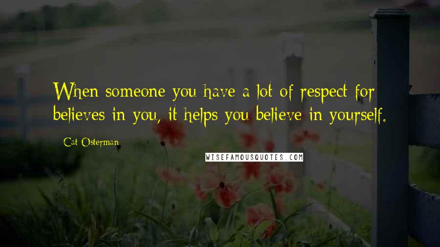 Cat Osterman Quotes: When someone you have a lot of respect for believes in you, it helps you believe in yourself.