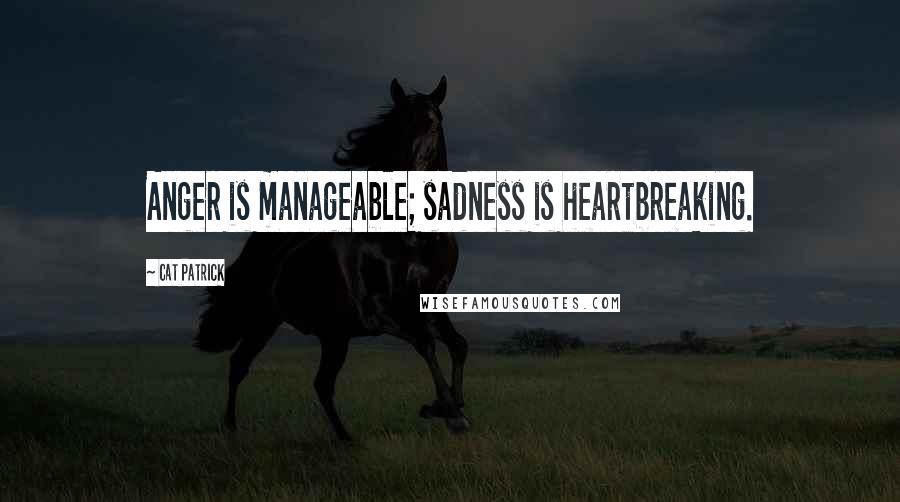 Cat Patrick Quotes: Anger is manageable; sadness is heartbreaking.