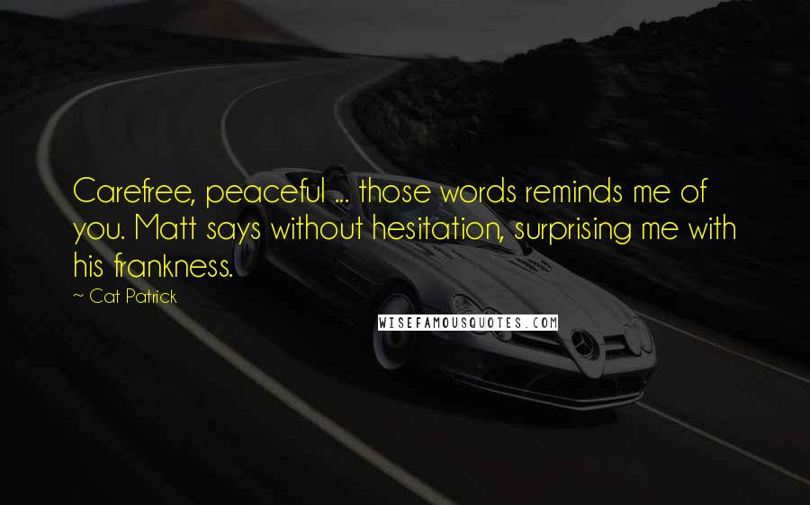 Cat Patrick Quotes: Carefree, peaceful ... those words reminds me of you. Matt says without hesitation, surprising me with his frankness.