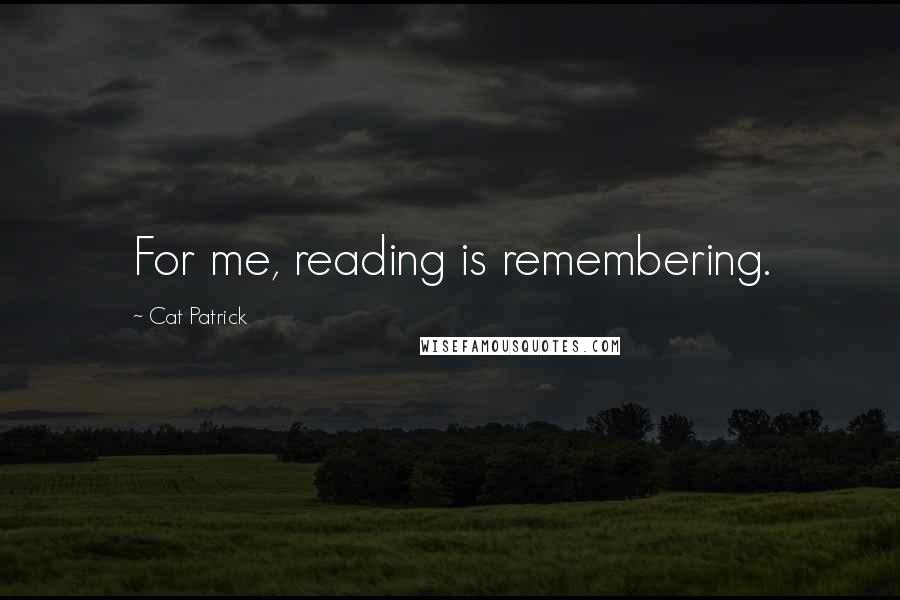 Cat Patrick Quotes: For me, reading is remembering.