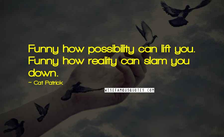 Cat Patrick Quotes: Funny how possibility can lift you. Funny how reality can slam you down.