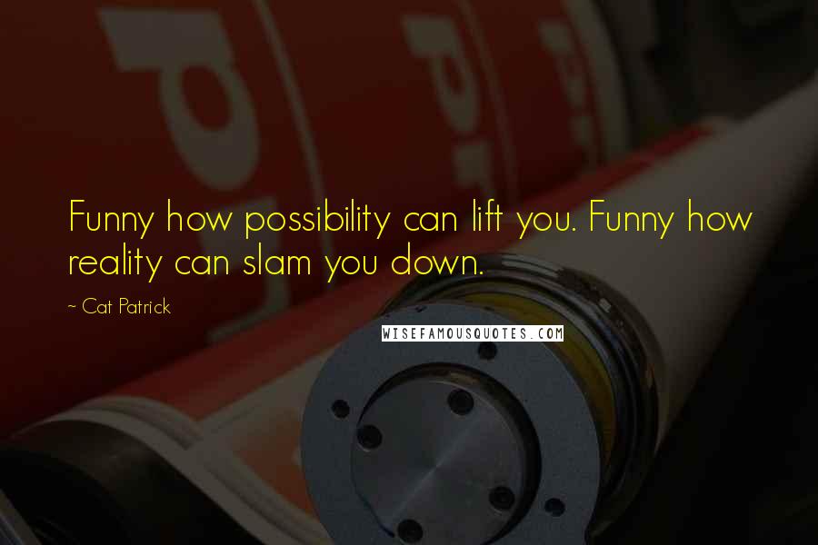 Cat Patrick Quotes: Funny how possibility can lift you. Funny how reality can slam you down.