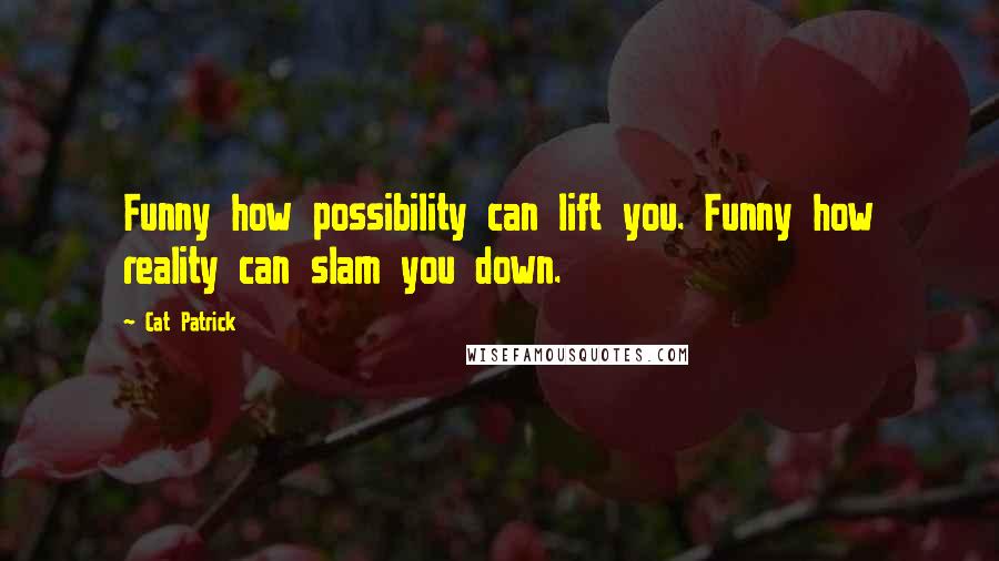 Cat Patrick Quotes: Funny how possibility can lift you. Funny how reality can slam you down.