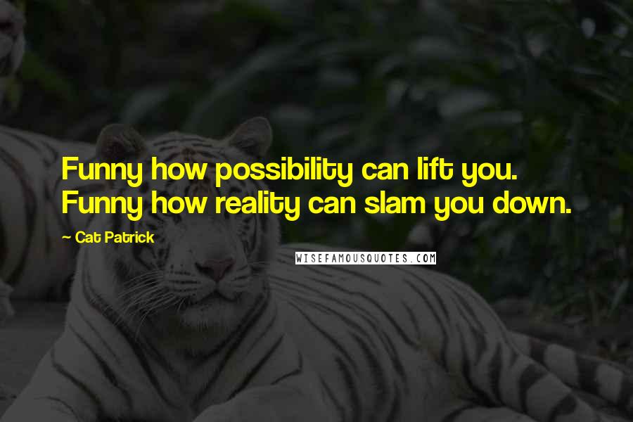 Cat Patrick Quotes: Funny how possibility can lift you. Funny how reality can slam you down.