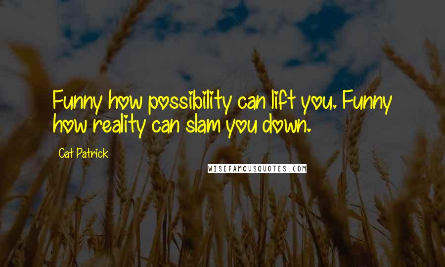 Cat Patrick Quotes: Funny how possibility can lift you. Funny how reality can slam you down.