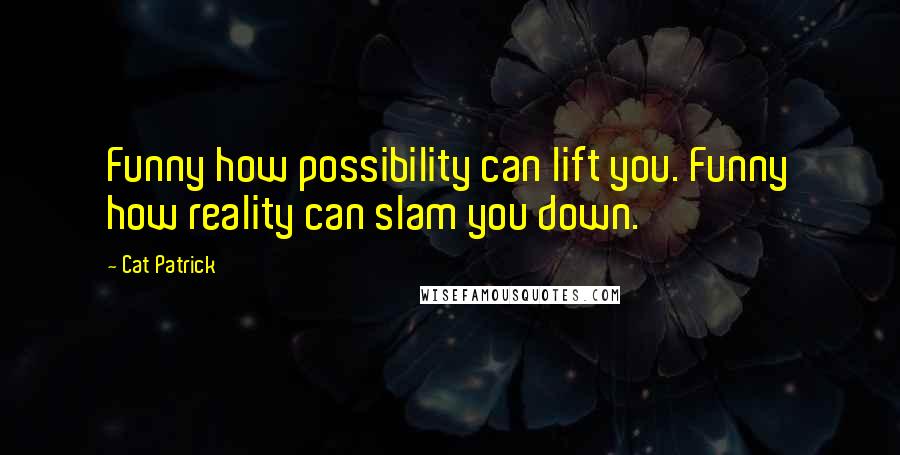 Cat Patrick Quotes: Funny how possibility can lift you. Funny how reality can slam you down.