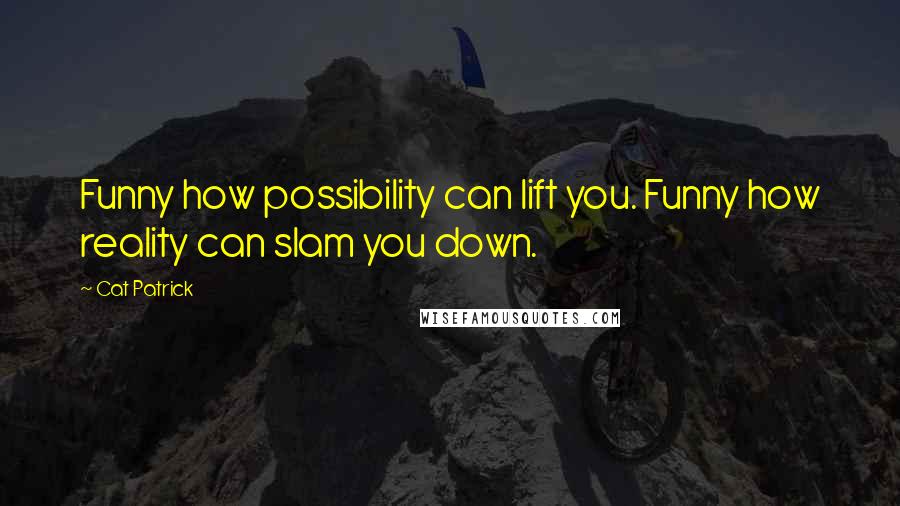 Cat Patrick Quotes: Funny how possibility can lift you. Funny how reality can slam you down.