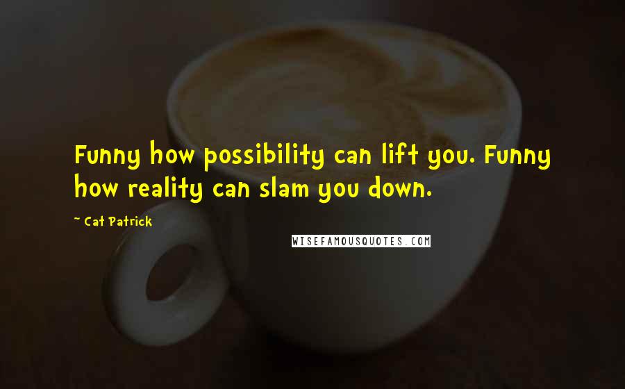 Cat Patrick Quotes: Funny how possibility can lift you. Funny how reality can slam you down.