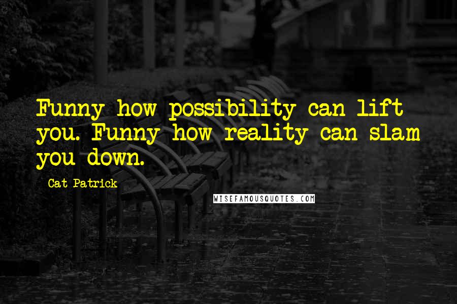 Cat Patrick Quotes: Funny how possibility can lift you. Funny how reality can slam you down.