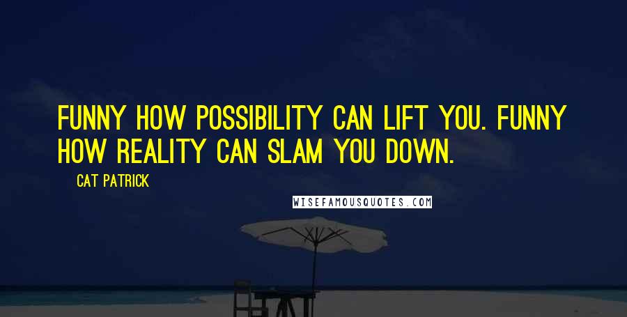 Cat Patrick Quotes: Funny how possibility can lift you. Funny how reality can slam you down.