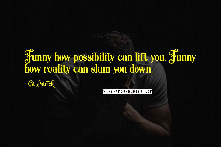 Cat Patrick Quotes: Funny how possibility can lift you. Funny how reality can slam you down.