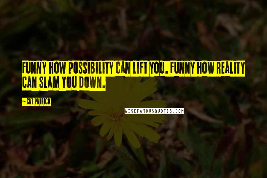 Cat Patrick Quotes: Funny how possibility can lift you. Funny how reality can slam you down.