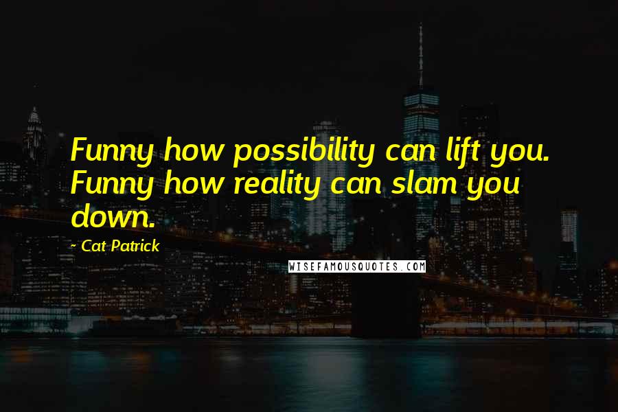 Cat Patrick Quotes: Funny how possibility can lift you. Funny how reality can slam you down.