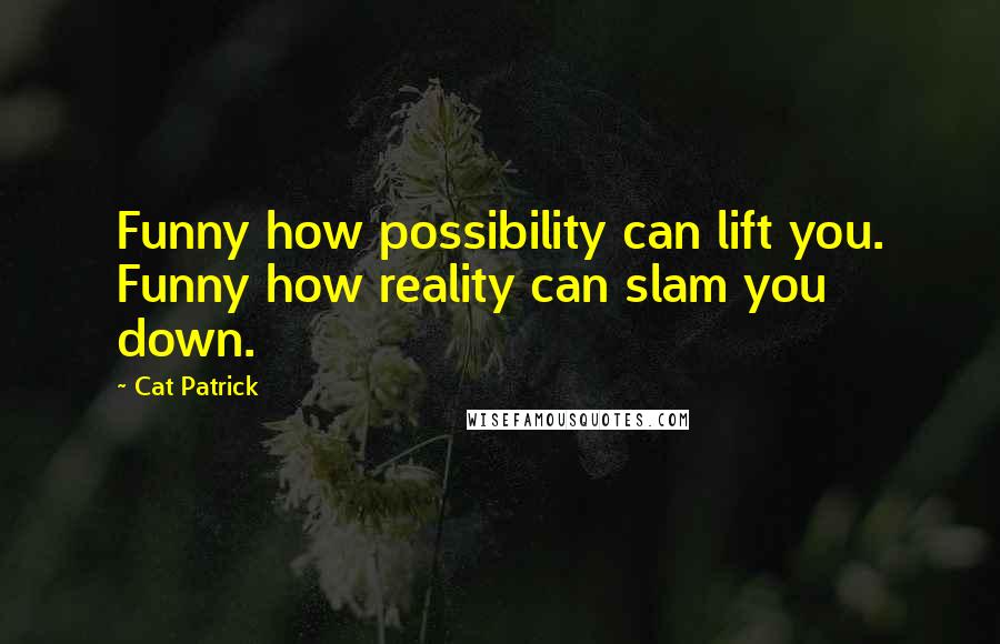 Cat Patrick Quotes: Funny how possibility can lift you. Funny how reality can slam you down.