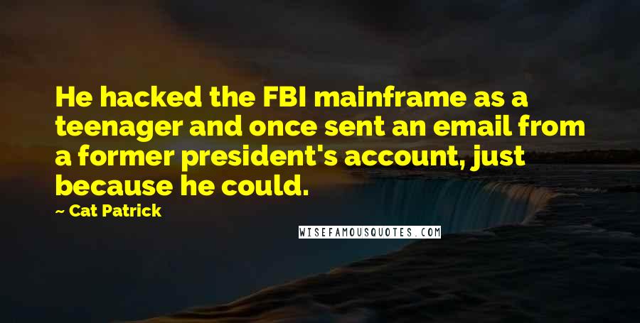 Cat Patrick Quotes: He hacked the FBI mainframe as a teenager and once sent an email from a former president's account, just because he could.