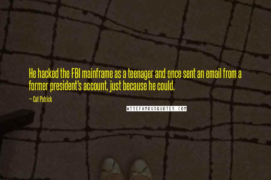 Cat Patrick Quotes: He hacked the FBI mainframe as a teenager and once sent an email from a former president's account, just because he could.