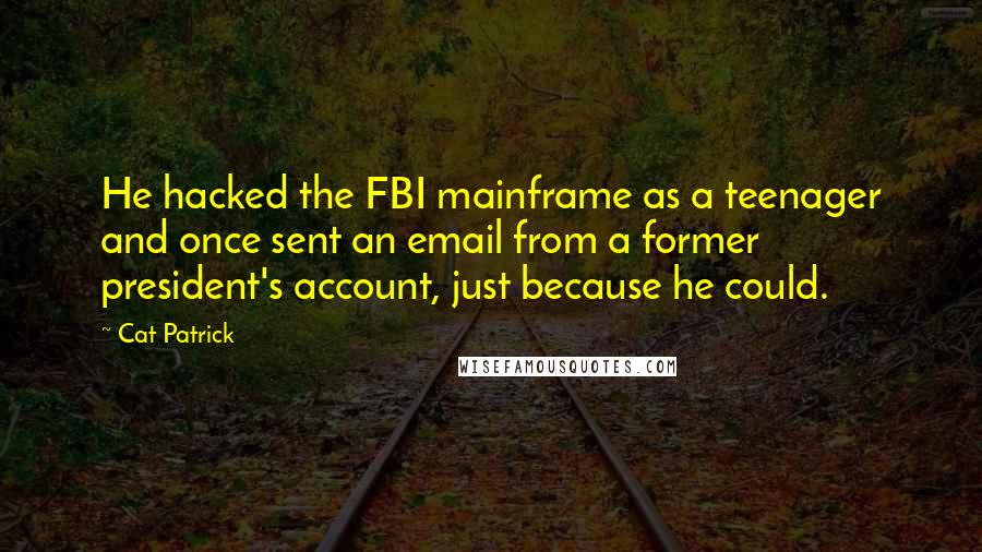 Cat Patrick Quotes: He hacked the FBI mainframe as a teenager and once sent an email from a former president's account, just because he could.