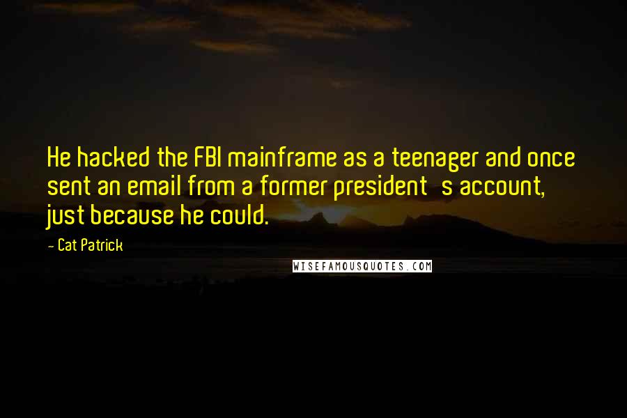 Cat Patrick Quotes: He hacked the FBI mainframe as a teenager and once sent an email from a former president's account, just because he could.