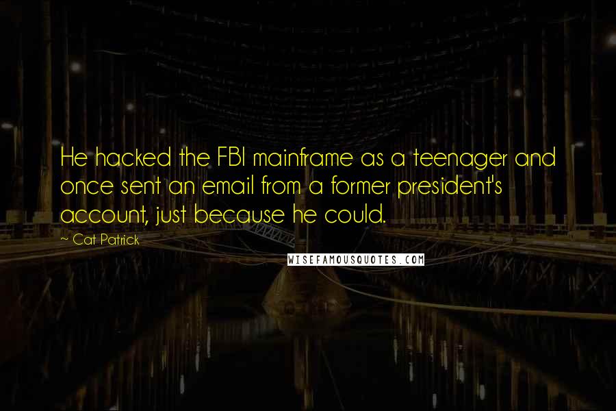 Cat Patrick Quotes: He hacked the FBI mainframe as a teenager and once sent an email from a former president's account, just because he could.