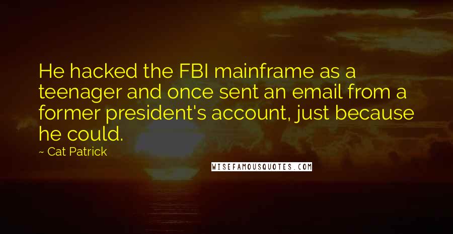 Cat Patrick Quotes: He hacked the FBI mainframe as a teenager and once sent an email from a former president's account, just because he could.