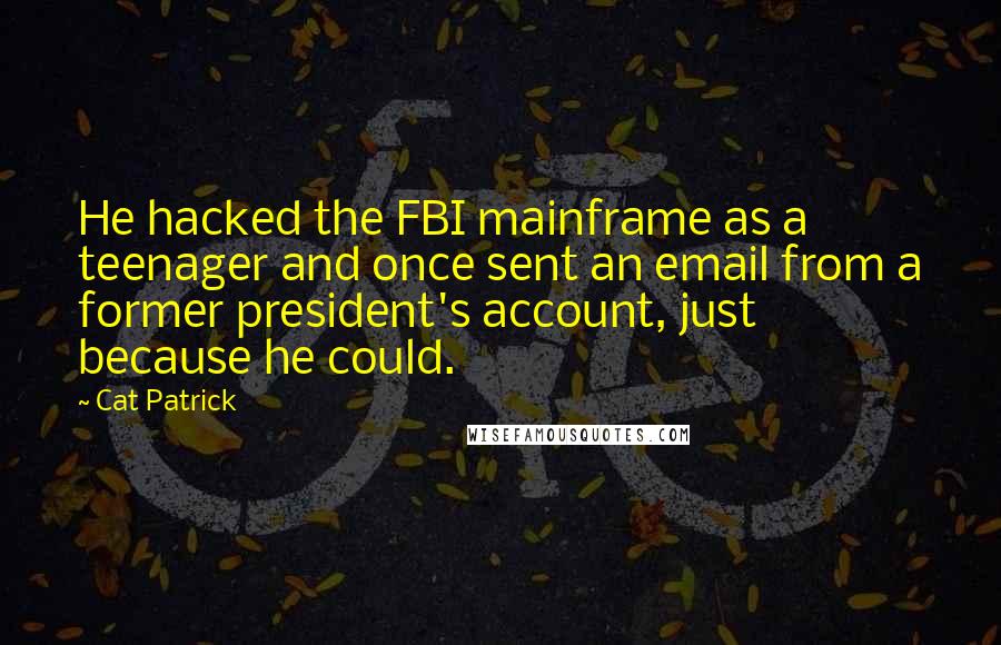 Cat Patrick Quotes: He hacked the FBI mainframe as a teenager and once sent an email from a former president's account, just because he could.