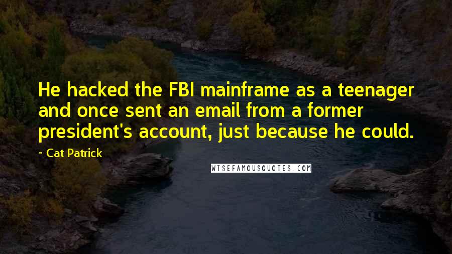 Cat Patrick Quotes: He hacked the FBI mainframe as a teenager and once sent an email from a former president's account, just because he could.