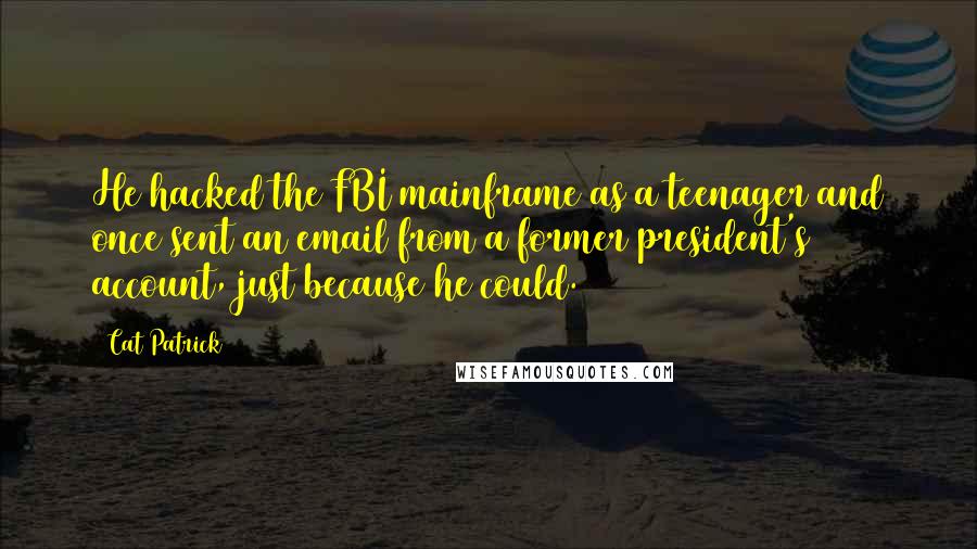 Cat Patrick Quotes: He hacked the FBI mainframe as a teenager and once sent an email from a former president's account, just because he could.