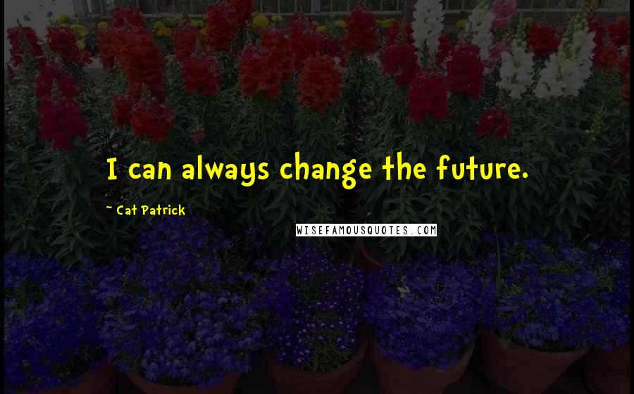 Cat Patrick Quotes: I can always change the future.