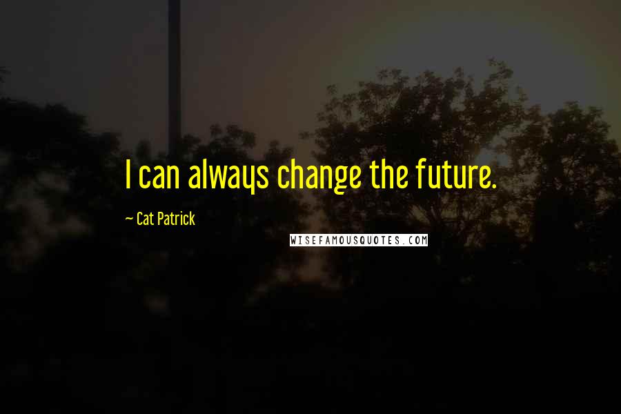Cat Patrick Quotes: I can always change the future.