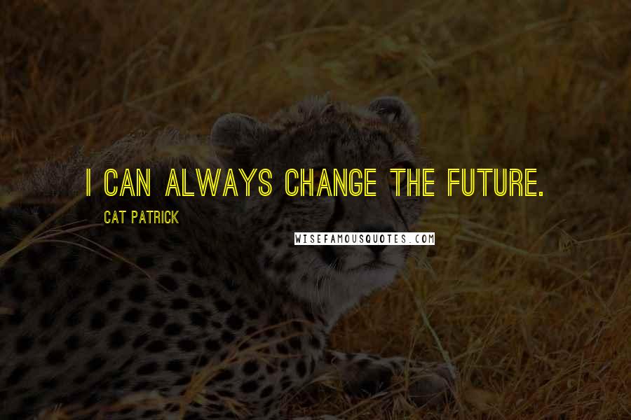 Cat Patrick Quotes: I can always change the future.