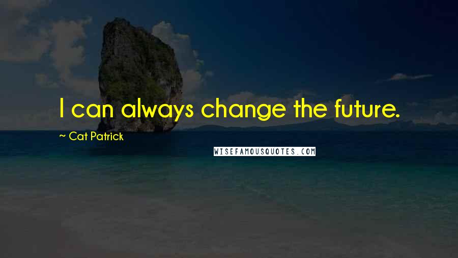 Cat Patrick Quotes: I can always change the future.