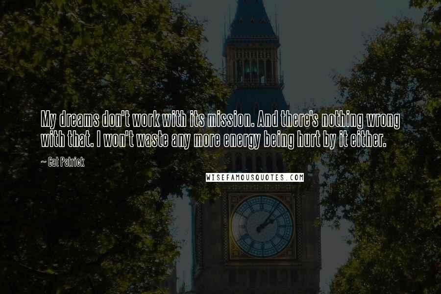 Cat Patrick Quotes: My dreams don't work with its mission. And there's nothing wrong with that. I won't waste any more energy being hurt by it either.