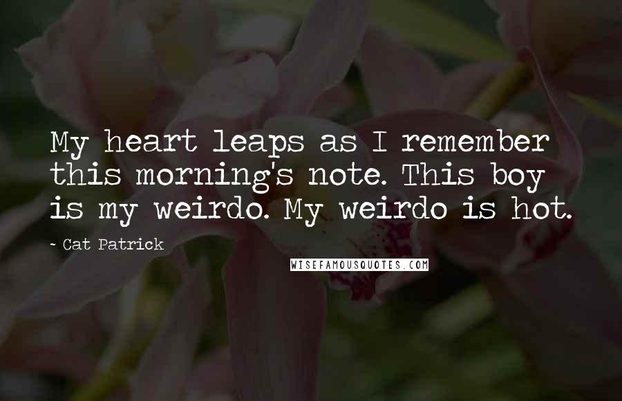 Cat Patrick Quotes: My heart leaps as I remember this morning's note. This boy is my weirdo. My weirdo is hot.