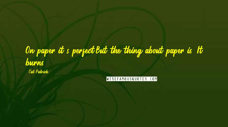 Cat Patrick Quotes: On paper it's perfect.But the thing about paper is: It burns.