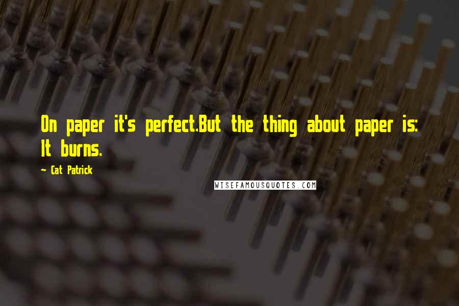 Cat Patrick Quotes: On paper it's perfect.But the thing about paper is: It burns.