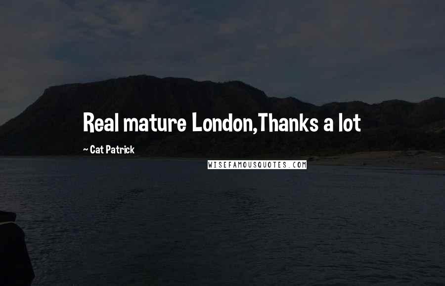 Cat Patrick Quotes: Real mature London,Thanks a lot