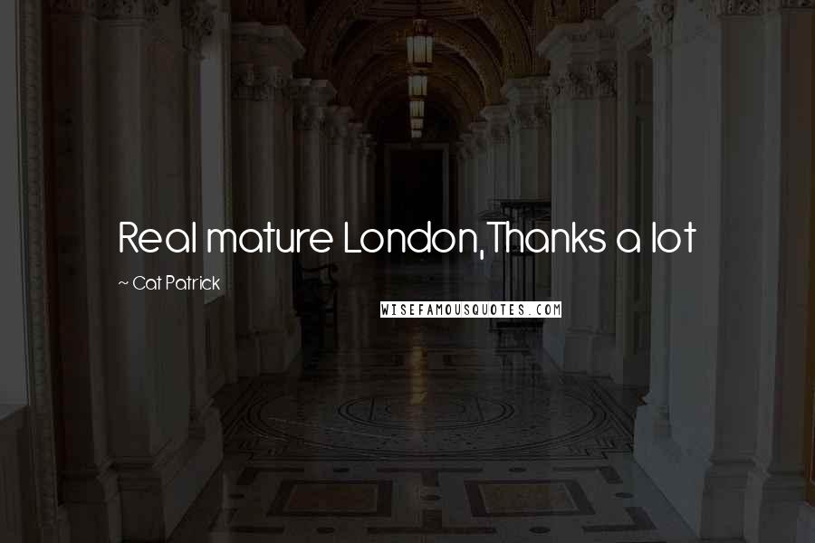 Cat Patrick Quotes: Real mature London,Thanks a lot