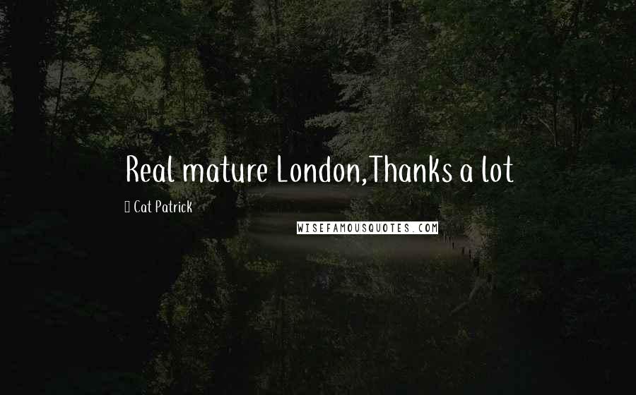 Cat Patrick Quotes: Real mature London,Thanks a lot