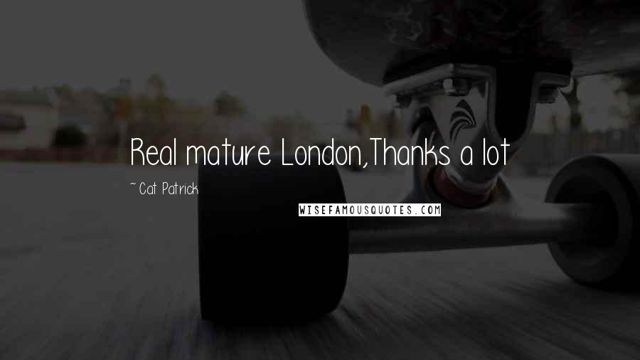 Cat Patrick Quotes: Real mature London,Thanks a lot