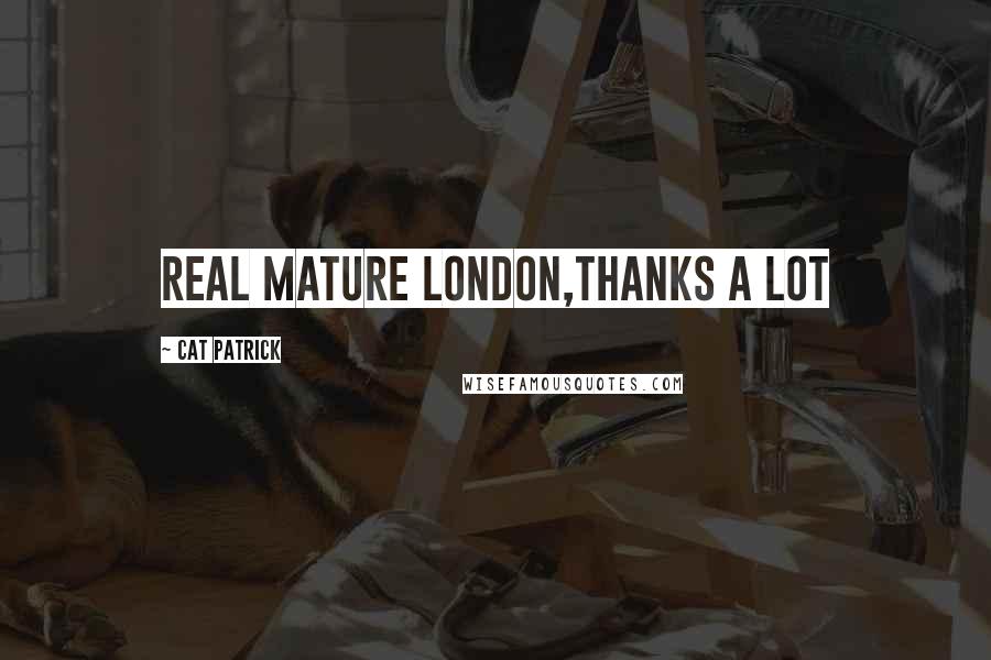 Cat Patrick Quotes: Real mature London,Thanks a lot