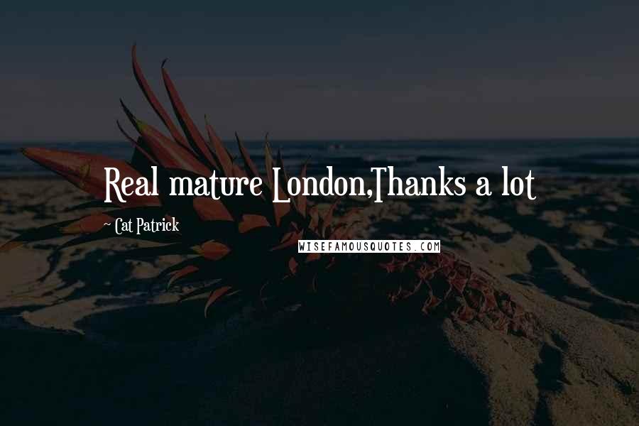 Cat Patrick Quotes: Real mature London,Thanks a lot