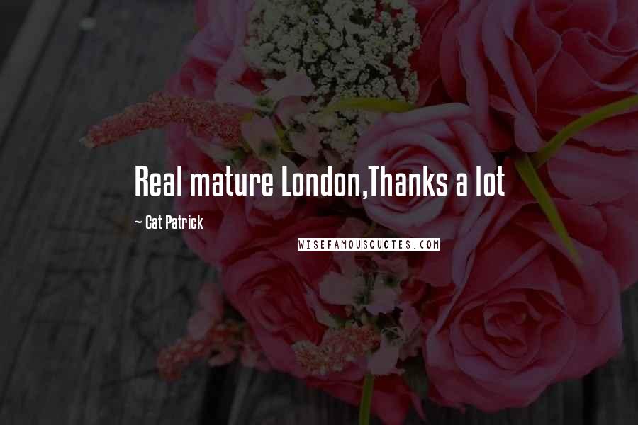 Cat Patrick Quotes: Real mature London,Thanks a lot