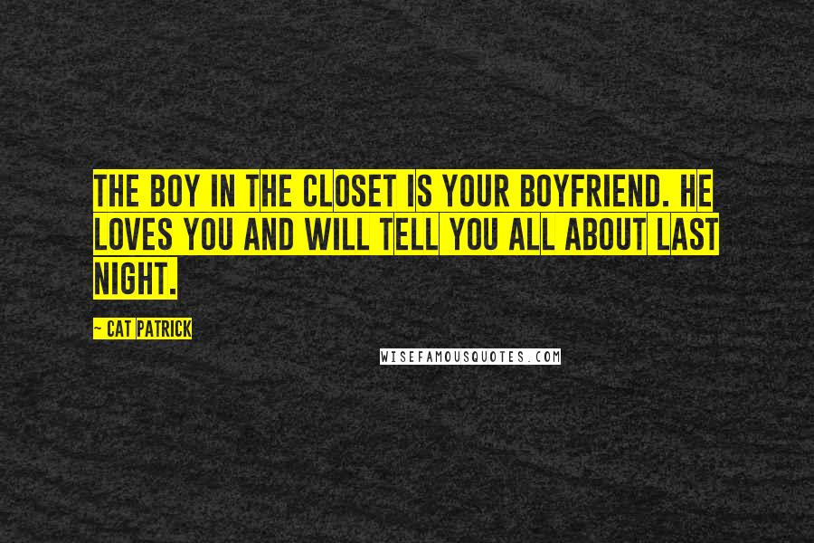 Cat Patrick Quotes: The boy in the closet is your boyfriend. He loves you and will tell you all about last night.